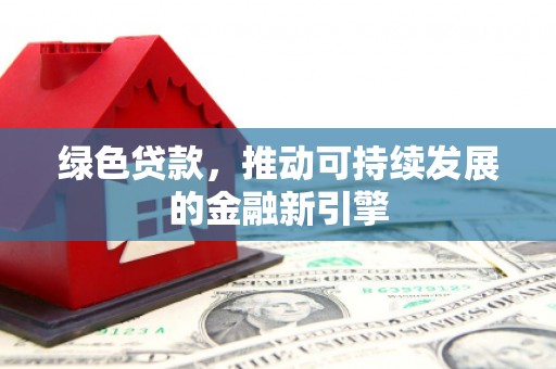 罗庄绿色贷款，推动可持续发展的金融新引擎