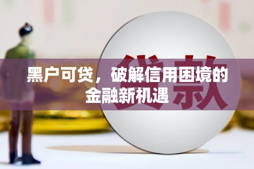 罗庄黑户可贷，破解信用困境的金融新机遇