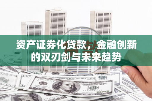 罗庄资产证券化贷款，金融创新的双刃剑与未来趋势