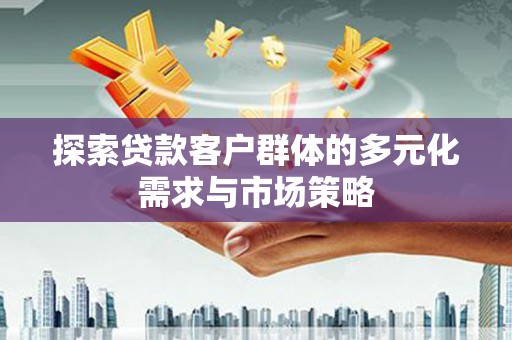 罗庄探索贷款客户群体的多元化需求与市场策略