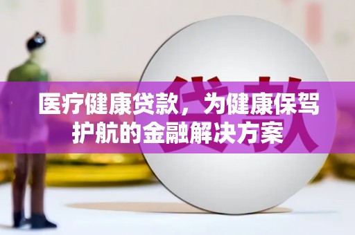 罗庄医疗健康贷款，为健康保驾护航的金融解决方案