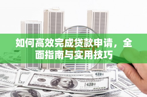 罗庄如何高效完成贷款申请，全面指南与实用技巧
